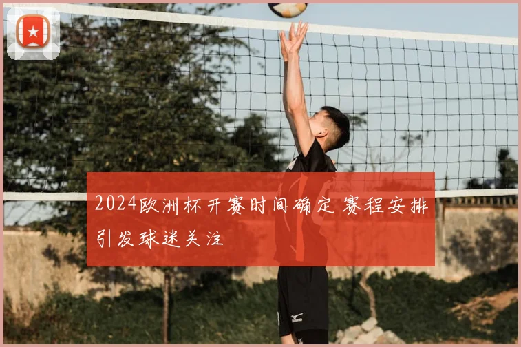 2024欧洲杯开赛时间确定 赛程安排引发球迷关注