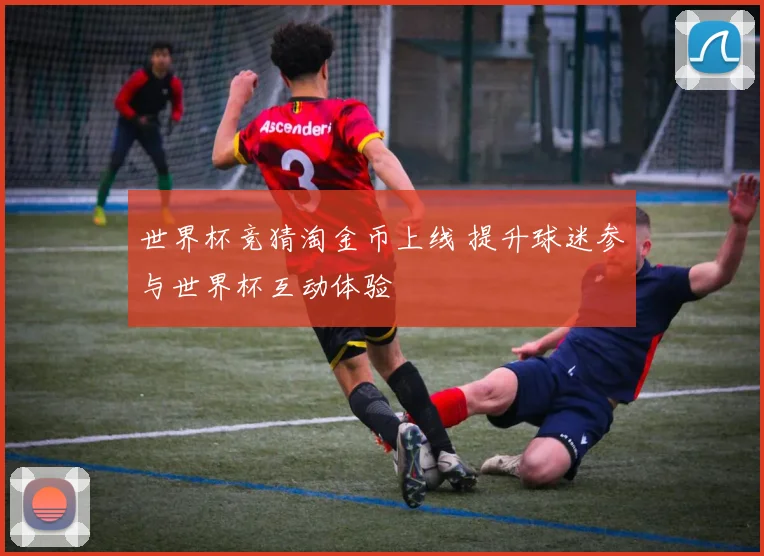 世界杯竞猜淘金币上线 提升球迷参与世界杯互动体验