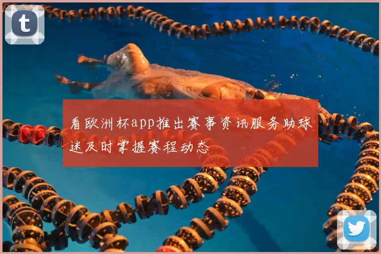 看欧洲杯app推出赛事资讯服务助球迷及时掌握赛程动态