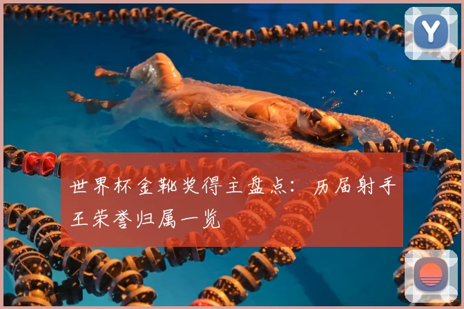 世界杯金靴奖得主盘点：历届射手王荣誉归属一览