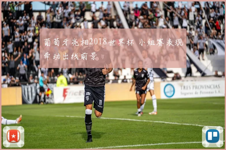 葡萄牙亮相2018世界杯 小组赛表现牵动出线前景
