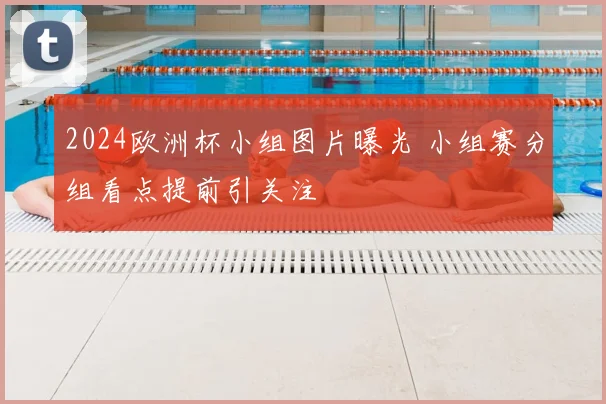 2024欧洲杯小组图片曝光 小组赛分组看点提前引关注