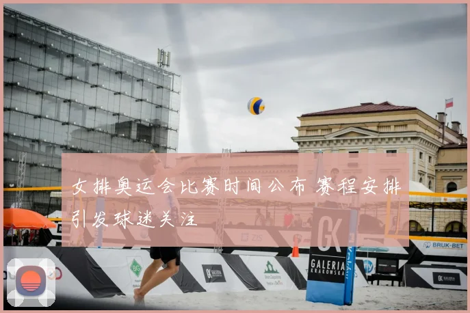 女排奥运会比赛时间公布 赛程安排引发球迷关注