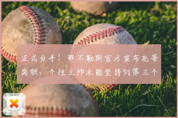 正式分手！那不勒斯官方宣布孔蒂离职，个性主帅未能坚持到第三个赛季_欧冠_国米_意甲