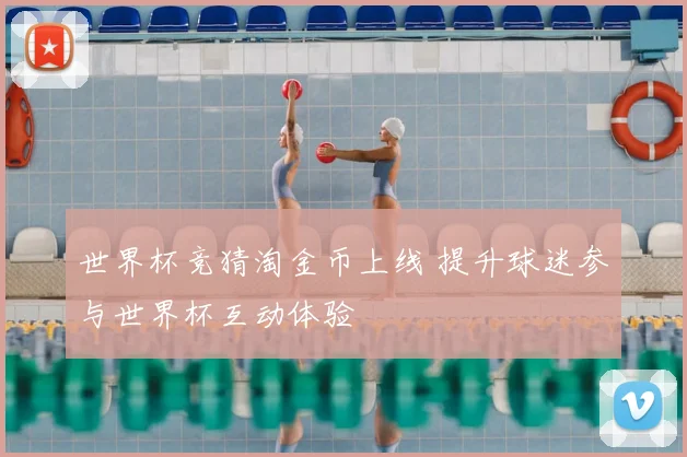 世界杯竞猜淘金币上线 提升球迷参与世界杯互动体验