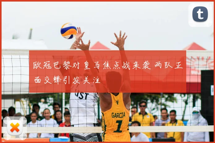 欧冠巴黎对皇马焦点战来袭 两队正面交锋引发关注