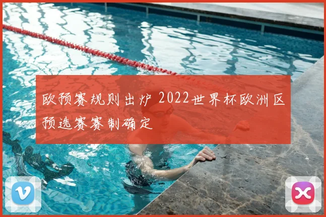 欧预赛规则出炉 2022世界杯欧洲区预选赛赛制确定