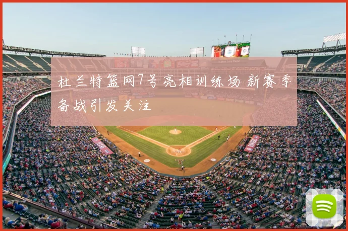 杜兰特篮网7号亮相训练场 新赛季备战引发关注
