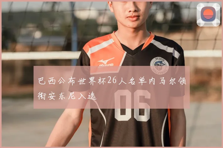 巴西公布世界杯26人名单内马尔领衔安东尼入选