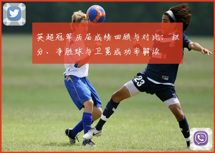 英超冠军历届成绩回顾与对比：积分、净胜球与卫冕成功率解读