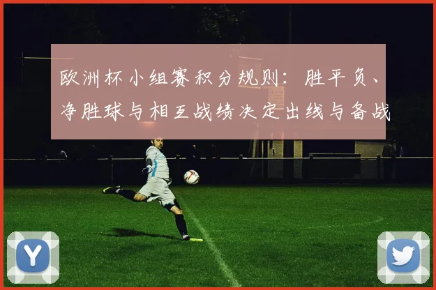 欧洲杯小组赛积分规则：胜平负、净胜球与相互战绩决定出线与备战