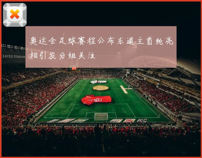 奥运会足球赛程公布东道主首轮亮相引发分组关注