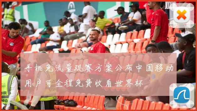 手机免流量观赛方案公布中国移动用户可全程免费收看世界杯