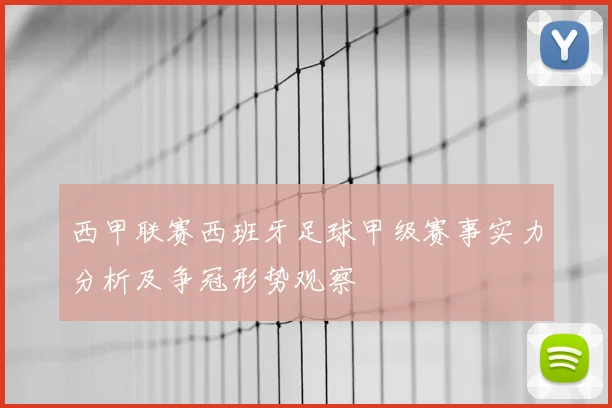 西甲联赛西班牙足球甲级赛事实力分析及争冠形势观察