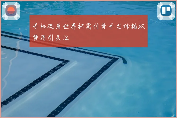 手机观看世界杯需付费平台转播权费用引关注