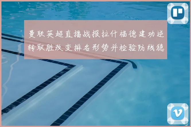 曼联英超直播战报拉什福德建功逆转取胜改变排名形势并检验防线稳定性