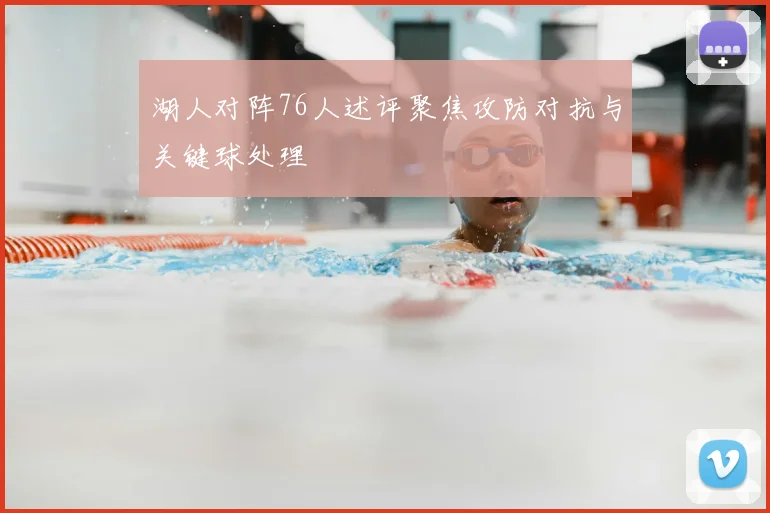 湖人对阵76人述评聚焦攻防对抗与关键球处理