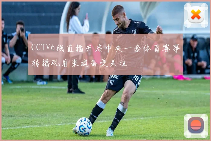 CCTV6线直播开启中央一套体育赛事转播观看渠道备受关注