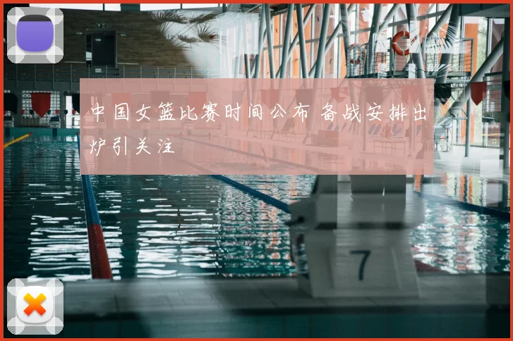 中国女篮比赛时间公布 备战安排出炉引关注