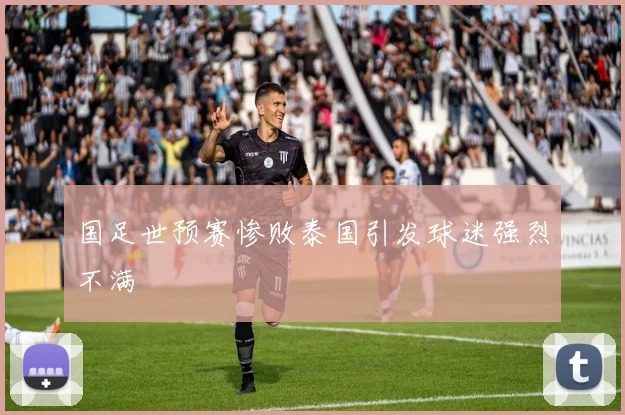 国足世预赛惨败泰国引发球迷强烈不满
