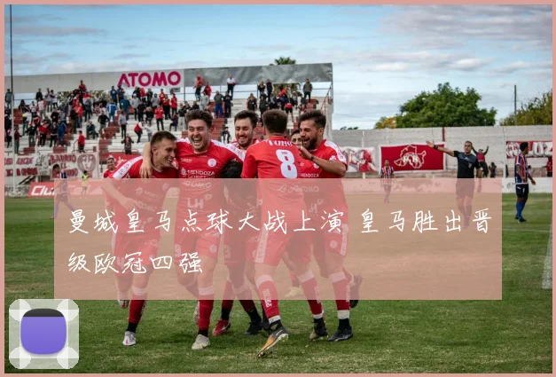 曼城皇马点球大战上演 皇马胜出晋级欧冠四强