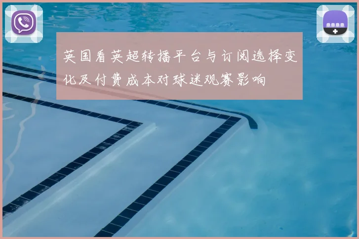 英国看英超转播平台与订阅选择变化及付费成本对球迷观赛影响