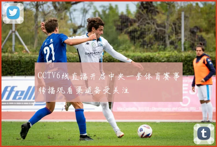 CCTV6线直播开启中央一套体育赛事转播观看渠道备受关注