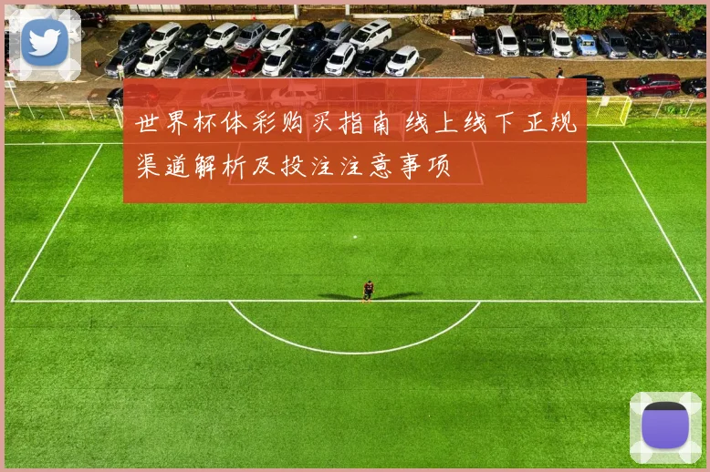 世界杯体彩购买指南 线上线下正规渠道解析及投注注意事项