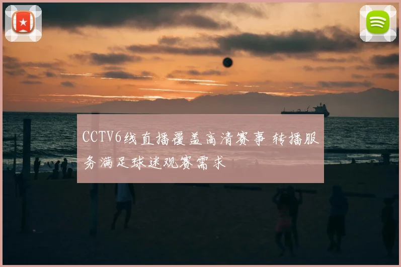 CCTV6线直播覆盖高清赛事 转播服务满足球迷观赛需求