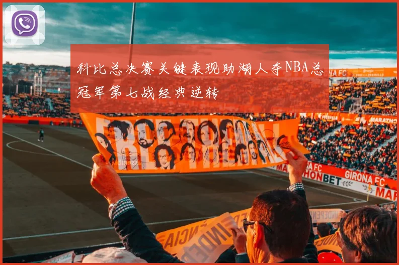 科比总决赛关键表现助湖人夺NBA总冠军第七战经典逆转