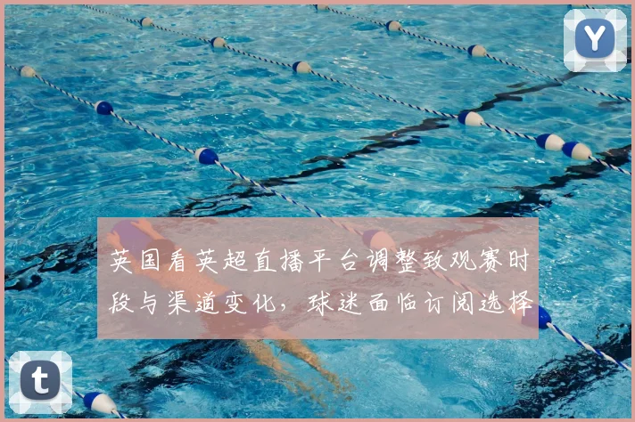 英国看英超直播平台调整致观赛时段与渠道变化，球迷面临订阅选择