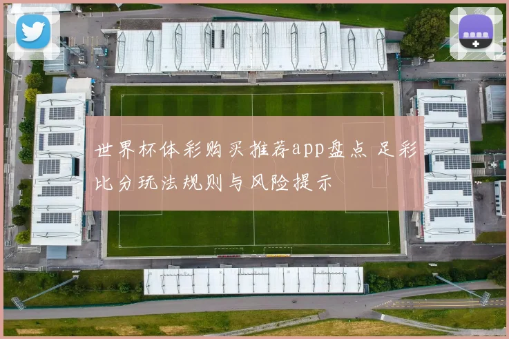 世界杯体彩购买推荐app盘点 足彩比分玩法规则与风险提示