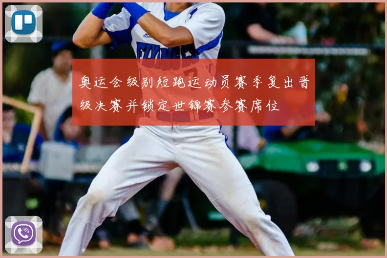 奥运会级别短跑运动员赛季复出晋级决赛并锁定世锦赛参赛席位