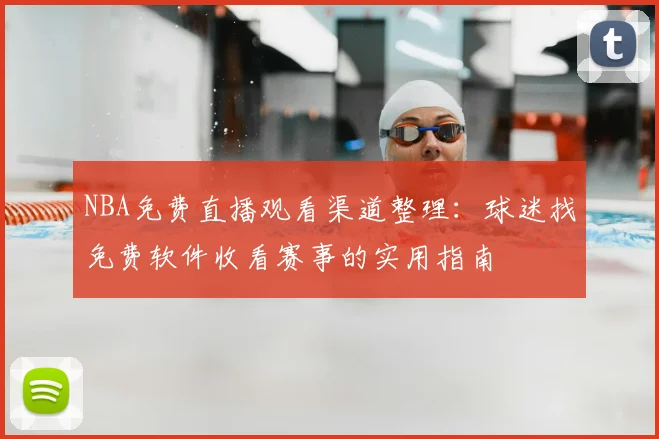 NBA免费直播观看渠道整理：球迷找免费软件收看赛事的实用指南
