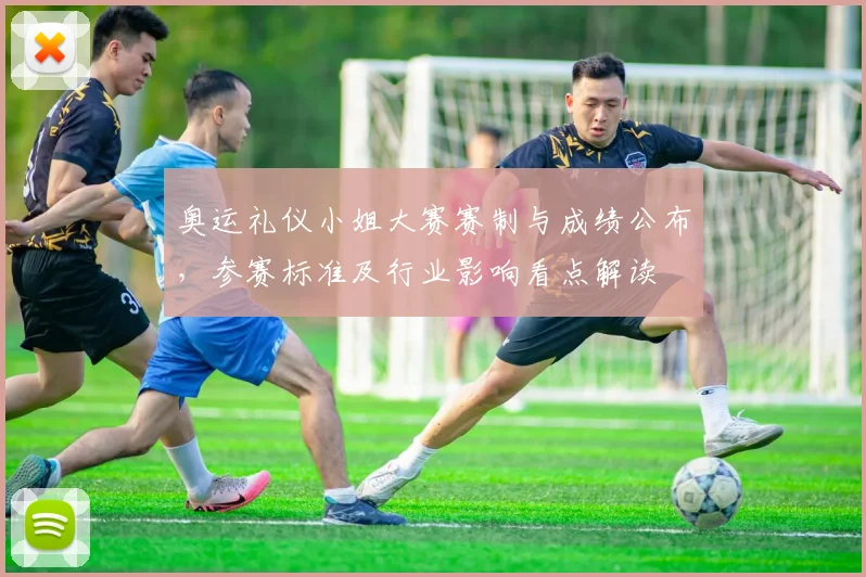 奥运礼仪小姐大赛赛制与成绩公布，参赛标准及行业影响看点解读