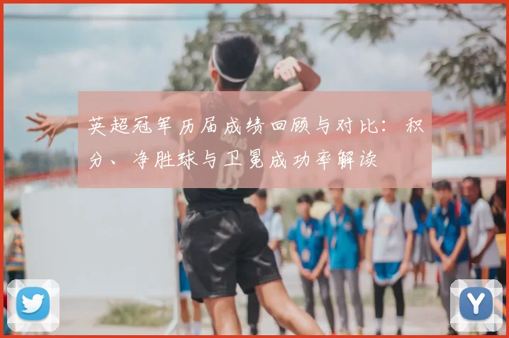 英超冠军历届成绩回顾与对比：积分、净胜球与卫冕成功率解读