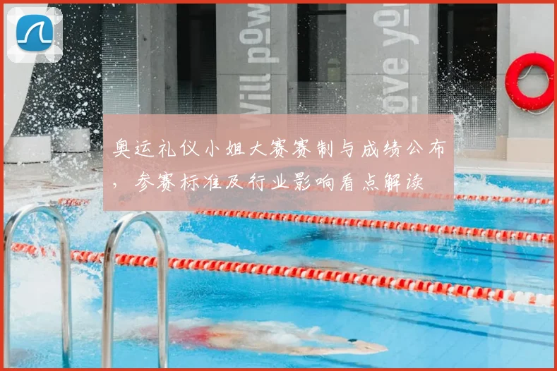 奥运礼仪小姐大赛赛制与成绩公布，参赛标准及行业影响看点解读