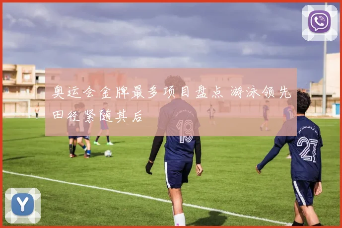 奥运会金牌最多项目盘点 游泳领先田径紧随其后