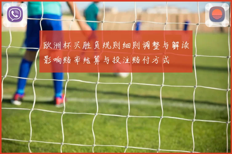 欧洲杯买胜负规则细则调整与解读影响赔率结算与投注赔付方式