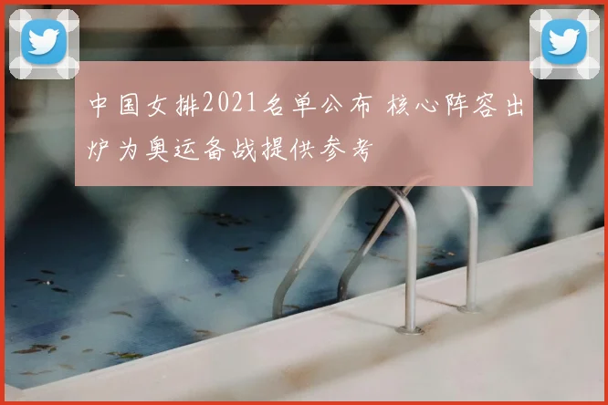 中国女排2021名单公布 核心阵容出炉为奥运备战提供参考
