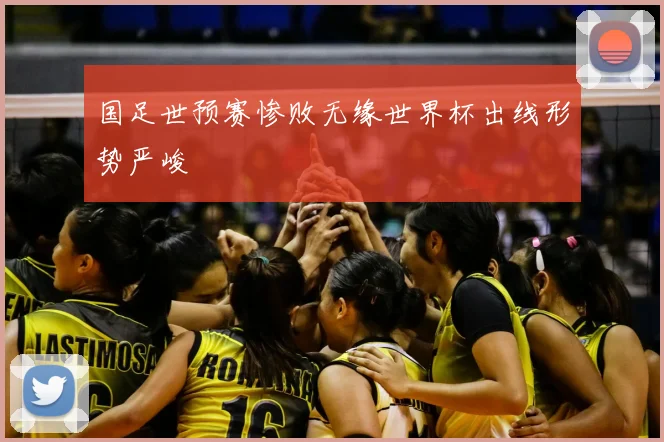 国足世预赛惨败无缘世界杯出线形势严峻