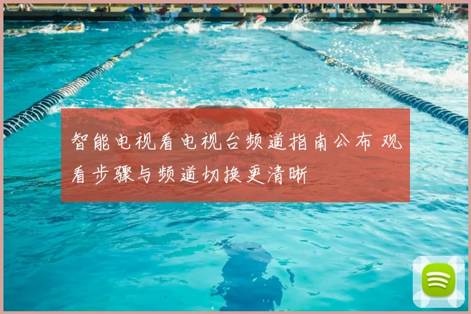 智能电视看电视台频道指南公布 观看步骤与频道切换更清晰